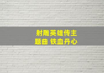 射雕英雄传主题曲 铁血丹心